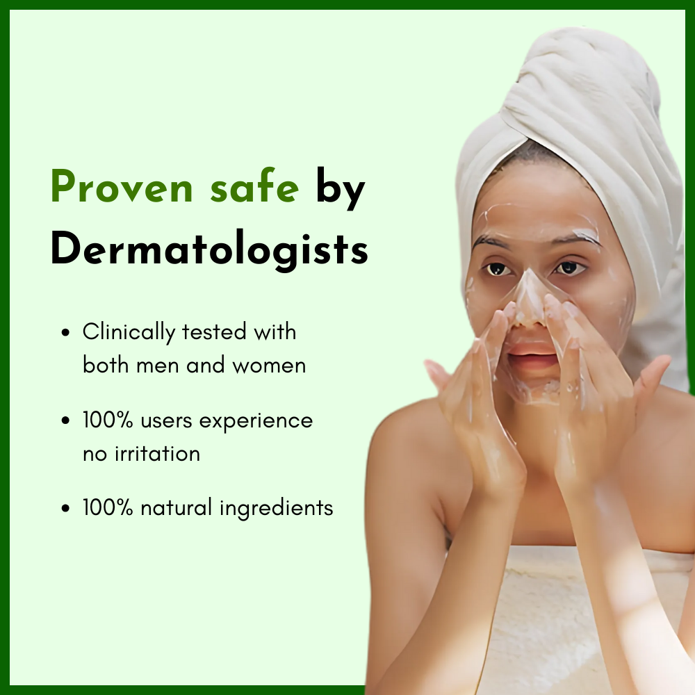 Proven safe by dermatologists
Clinically tested with both men and women
100% users experience no irritation
100% natural ingredients