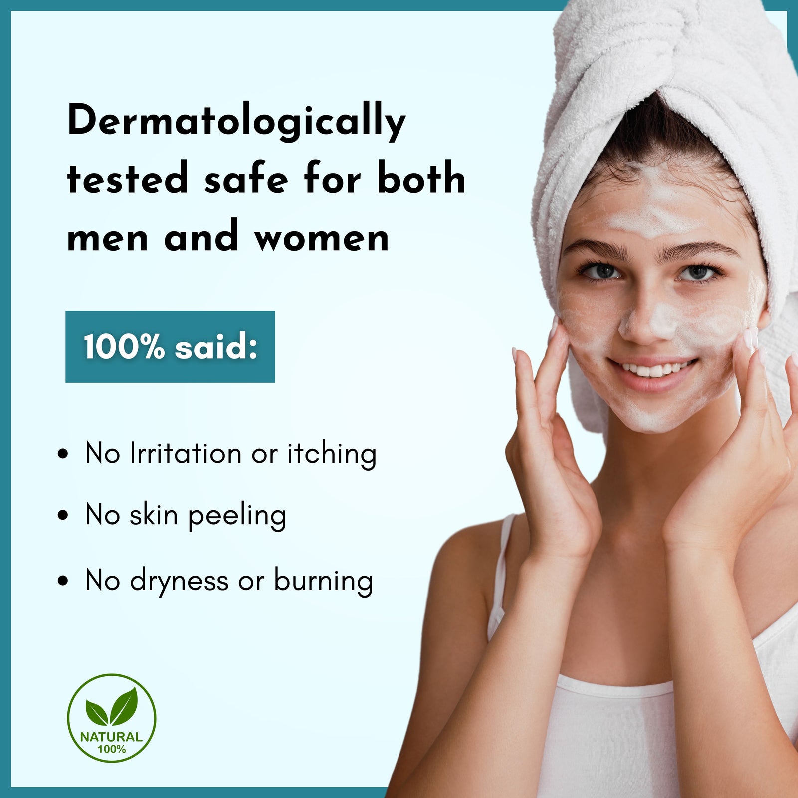 Dermatologically tested safe for both men and women

100% said
No irritation or itching
No skin peeling
No dryness or burning